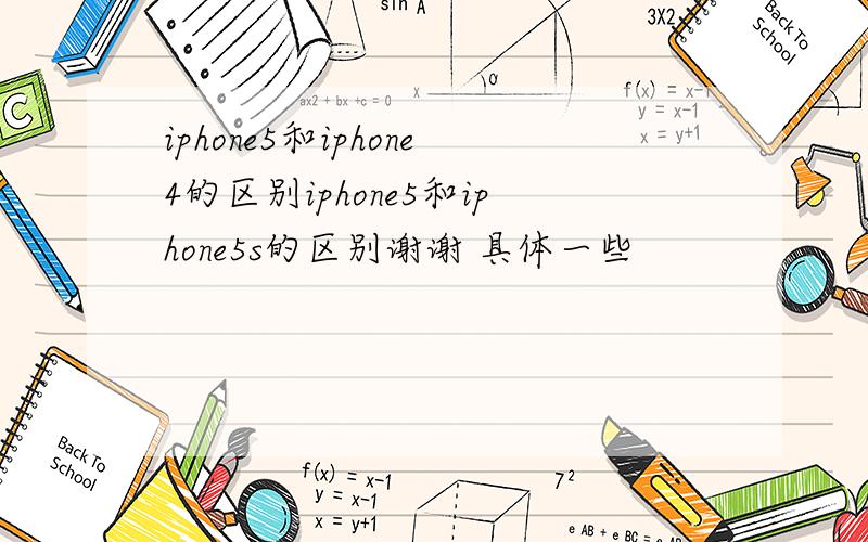 iphone5和iphone4的区别iphone5和iphone5s的区别谢谢 具体一些