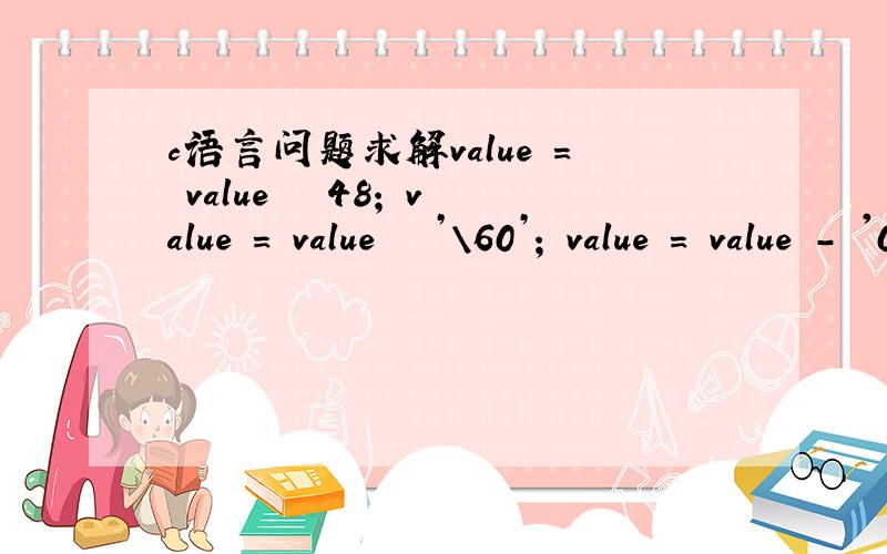 c语言问题求解value = value – 48; value = value – ’\60’; value = value - '0'; 这三条语句相等吗?