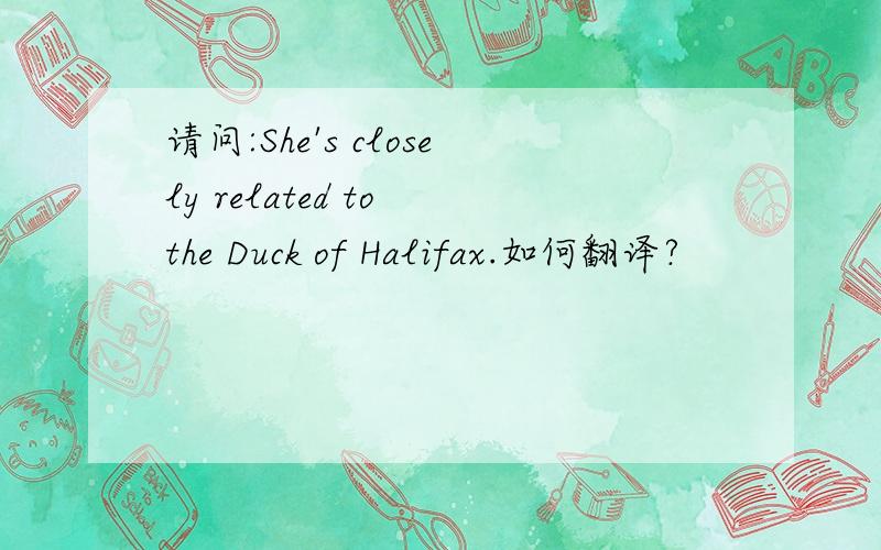 请问:She's closely related to the Duck of Halifax.如何翻译?