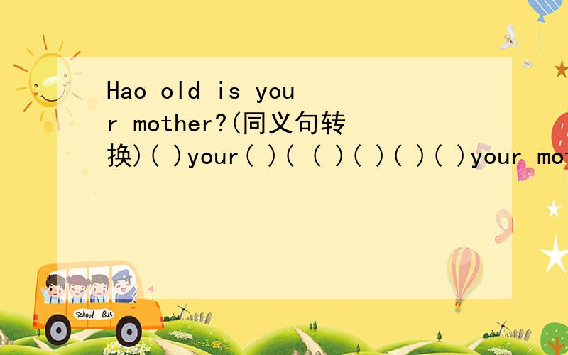Hao old is your mother?(同义句转换)( )your( )( ( )( )( )( )your mother?注:一空一词Cindy is eight.(同义句转换)Cindy is eight( )( )Cindy is an ( )( )Cindy is( )( )( )8.注:一空一词