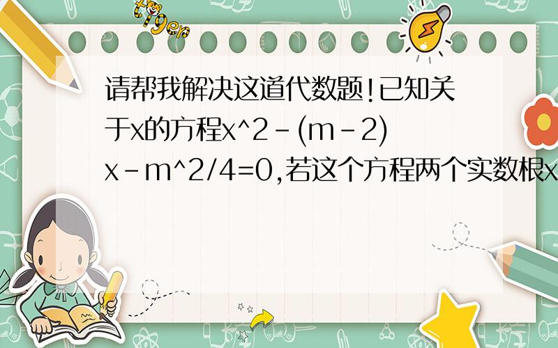 请帮我解决这道代数题!已知关于x的方程x^2-(m-2)x-m^2/4=0,若这个方程两个实数根x1,x2,满足「x2」=「x1」+2,求m的值及相应的x1,x2「x2」是指绝对值