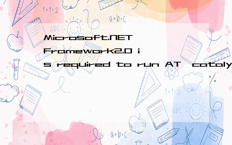 Microsoft.NET Framework2.0 is required to run ATⅠcatalysy?