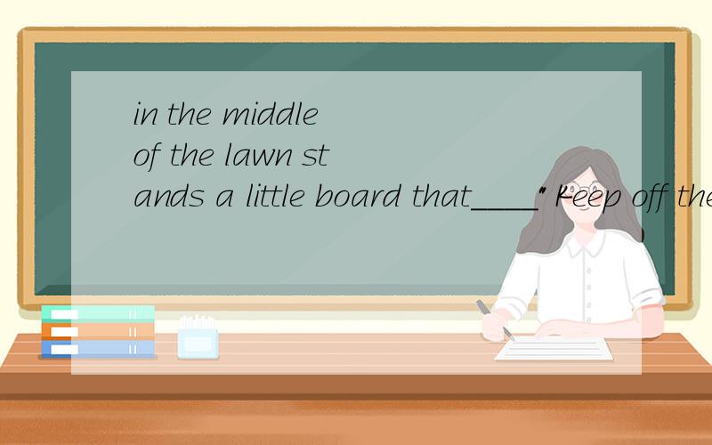 in the middle of the lawn stands a little board that____