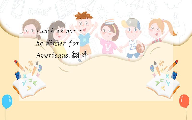 Lunch is not the dinner for Americans.翻译