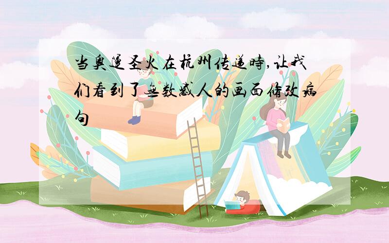 当奥运圣火在杭州传递时,让我们看到了无数感人的画面修改病句