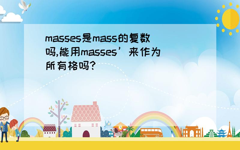 masses是mass的复数吗,能用masses’来作为所有格吗?