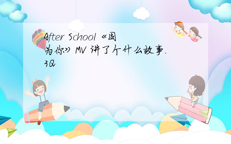 After School《因为你》MV 讲了个什么故事.3Q