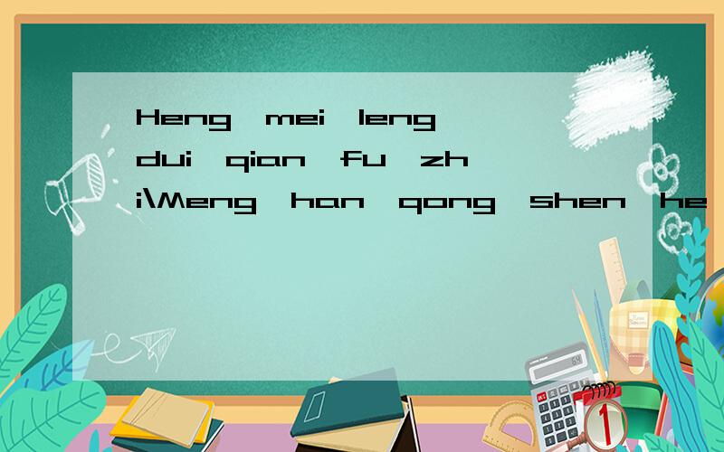 Heng'mei'leng'dui'qian'fu'zhi\Meng'han'qong'shen'he'ren'bie上面两组拼音都是名人名言的上半句,用汉字写出上面两组拼音的后半句Meng'hao'qing'shen'he'ren'bie,大哥哥·大姐姐们,