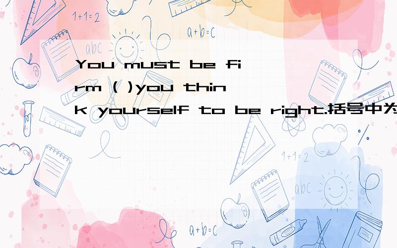 You must be firm ( )you think yourself to be right.括号中为什么用where而不是on whichEach boy and girl who (are )to visit Hengshui Middle School in Heibei Province ( is ) asked to be at the bus station at 6:30.括号里的be动词为什么