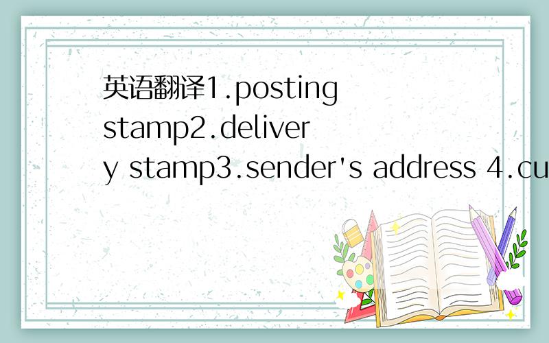 英语翻译1.posting stamp2.delivery stamp3.sender's address 4.customer code5.document6.parcel要是能深层次的翻译就更好了!