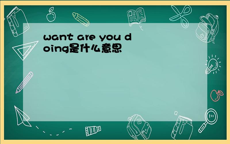 want are you doing是什么意思