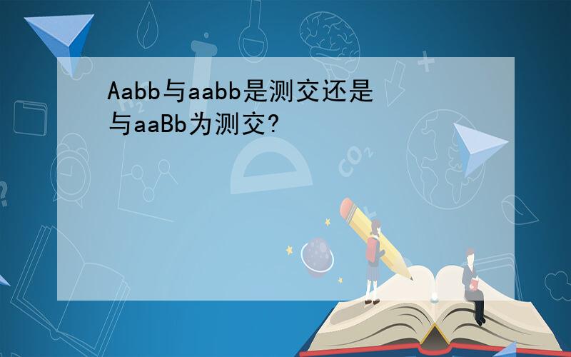 Aabb与aabb是测交还是与aaBb为测交?