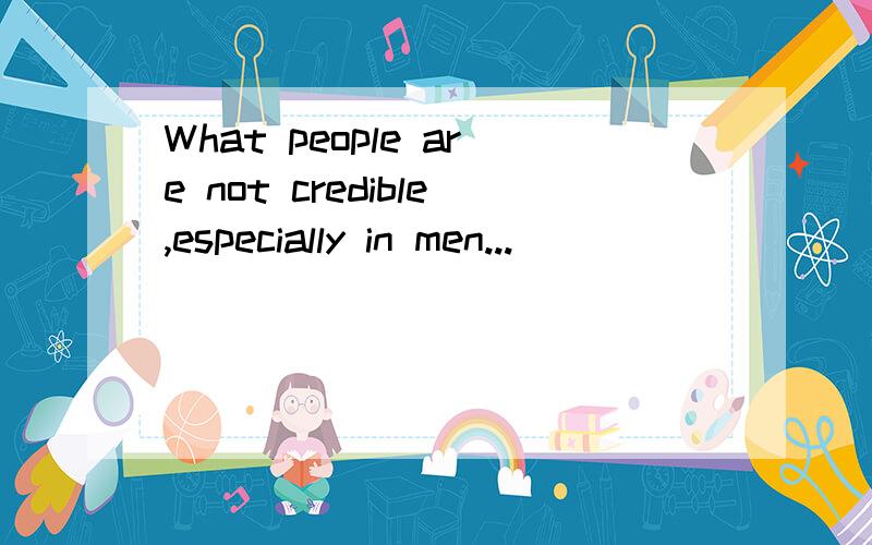 What people are not credible,especially in men...