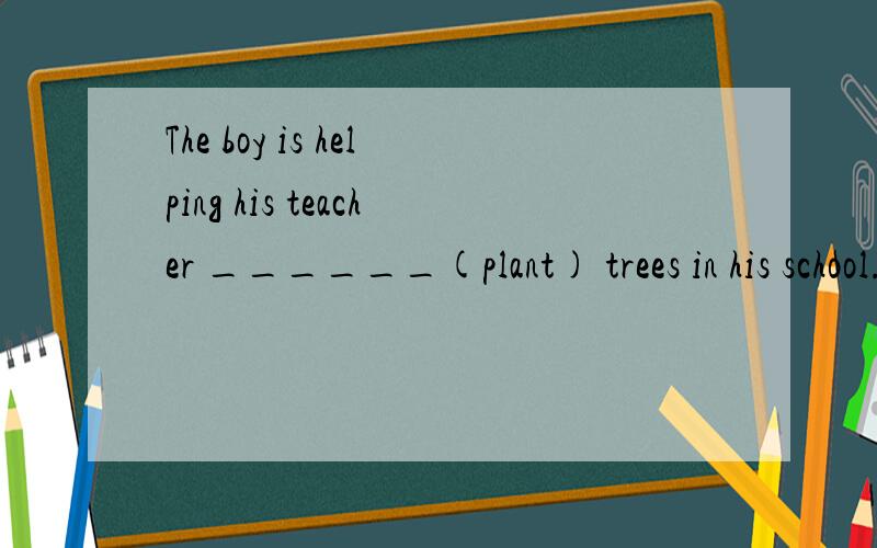 The boy is helping his teacher ______(plant) trees in his school.