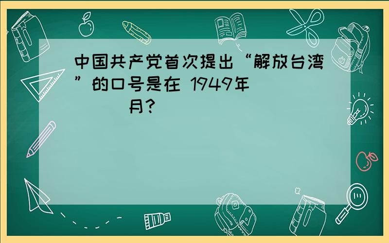 中国共产党首次提出“解放台湾”的口号是在 1949年_____月?