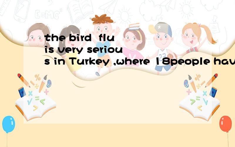 the bird  flu is very serious in Turkey ,where 18people have reportedly been infected with the virus ,of whom two----.A.death B.have died C.have been died  为什么