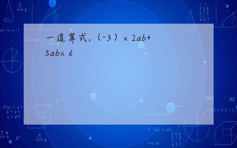 一道算式,（-3）×2ab+5ab×6