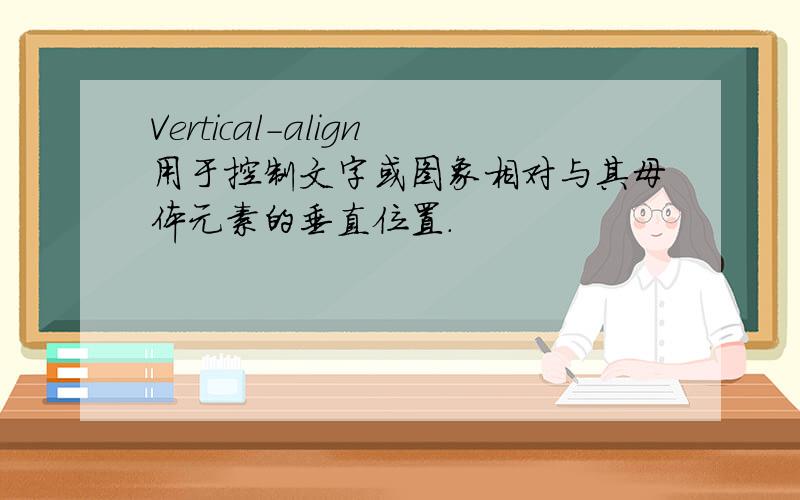 Vertical-align用于控制文字或图象相对与其母体元素的垂直位置.
