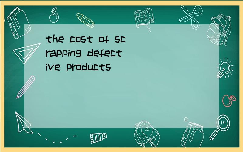 the cost of scrapping defective products