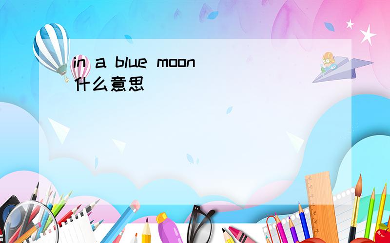 in a blue moon什么意思