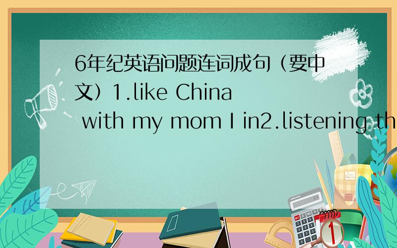 6年纪英语问题连词成句（要中文）1.like China with my mom I in2.listening the to girls music like3.This is my pen pal.He likes reading books(合并句子）