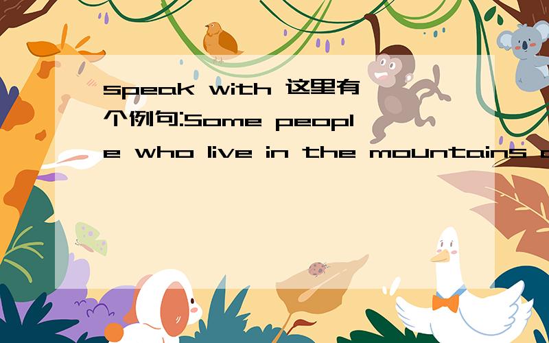 speak with 这里有个例句:Some people who live in the mountains of the eastern USA speak with an older kind of English dialect.这里直接用speak不就可以了吗?