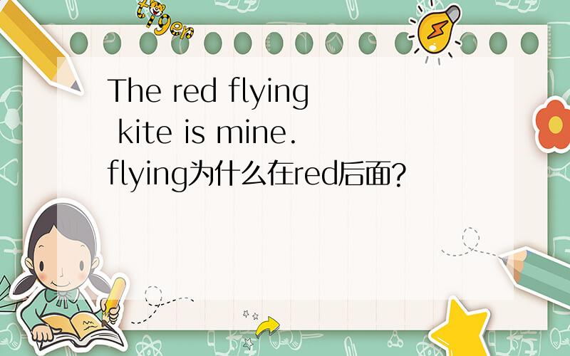 The red flying kite is mine.flying为什么在red后面?