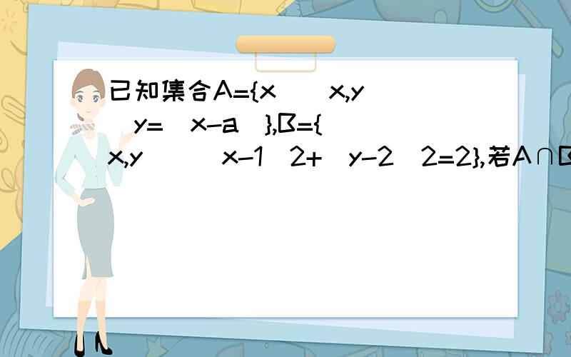 已知集合A={x|(x,y)|y=|x-a|},B={(x,y)|(x-1)2+(y-2)2=2},若A∩B中有且只有两个元素,则实数a的范围