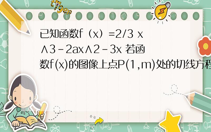 已知函数f（x）=2/3 x∧3-2ax∧2-3x 若函数f(x)的图像上点P(1,m)处的切线方程为3x-y+b=0,.则m的值是什么