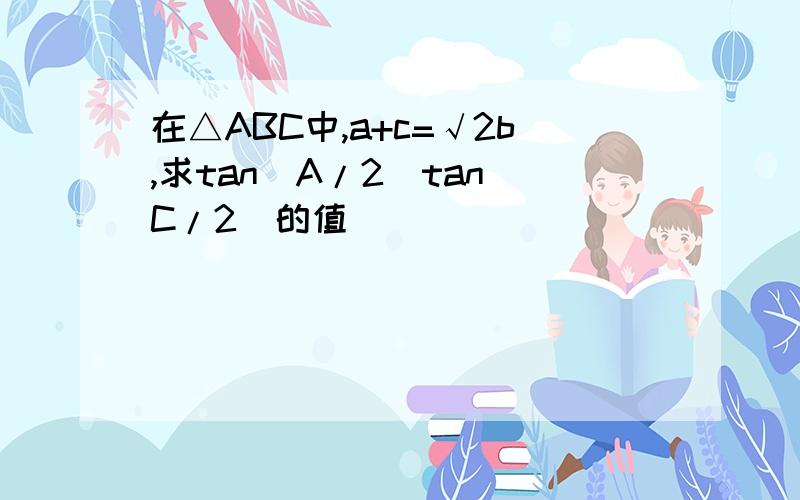 在△ABC中,a+c=√2b,求tan(A/2)tan(C/2)的值