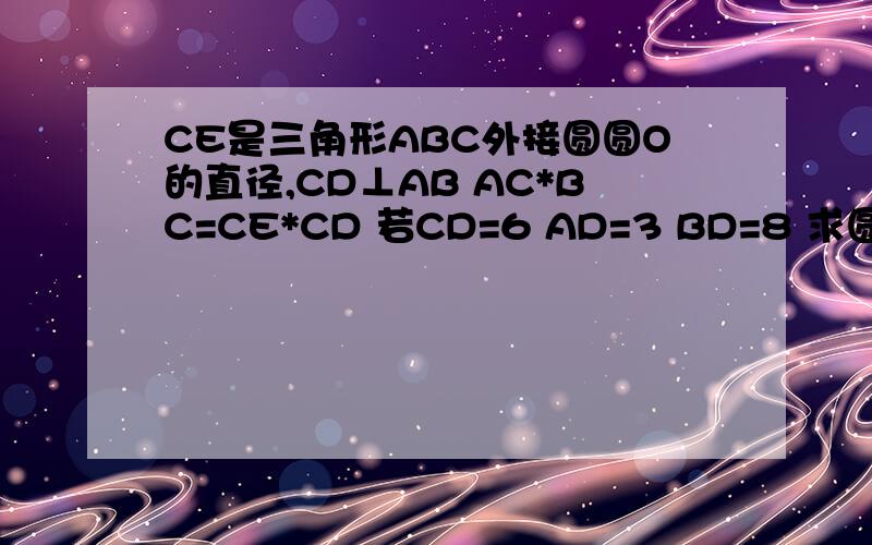 CE是三角形ABC外接圆圆O的直径,CD⊥AB AC*BC=CE*CD 若CD=6 AD=3 BD=8 求圆O的半径