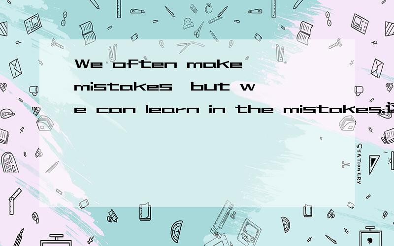 We often make mistakes,but we can learn in the mistakes.这是句名言,1
