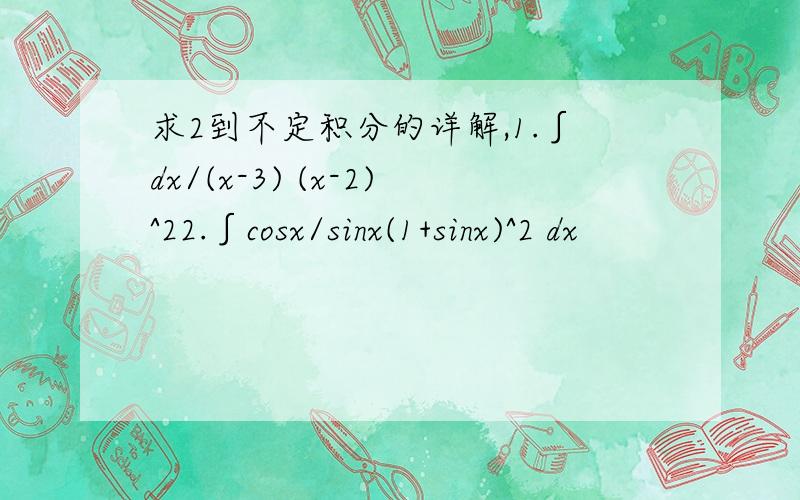 求2到不定积分的详解,1.∫dx/(x-3) (x-2)^22.∫cosx/sinx(1+sinx)^2 dx
