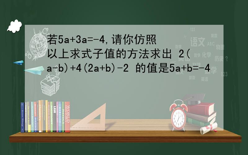 若5a+3a=-4,请你仿照以上求式子值的方法求出 2(a-b)+4(2a+b)-2 的值是5a+b=-4