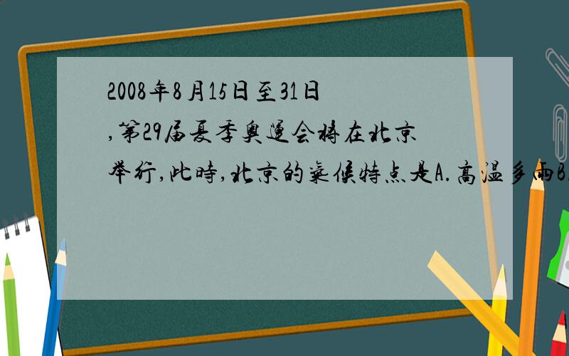 2008年8月15日至31日,第29届夏季奥运会将在北京举行,此时,北京的气候特点是A.高温多雨B.寒冷干燥C.秋高气爽D.炎热干燥