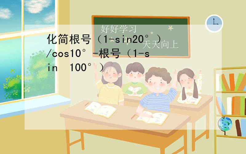 化简根号（1-sin20°）/cos10°-根号（1-sin²100°）