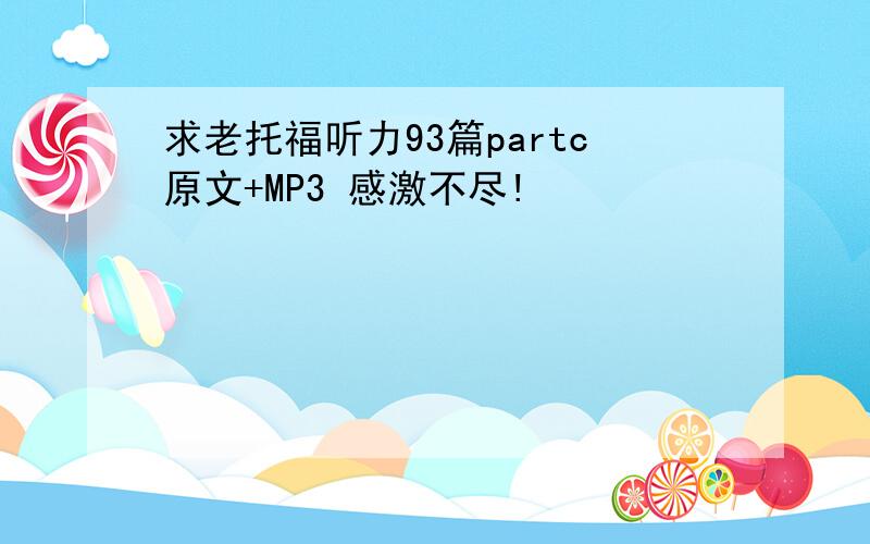 求老托福听力93篇partc原文+MP3 感激不尽!