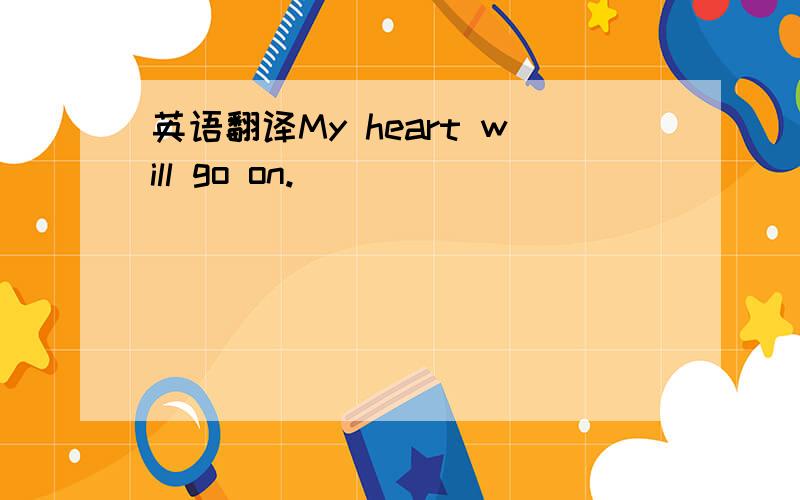 英语翻译My heart will go on.