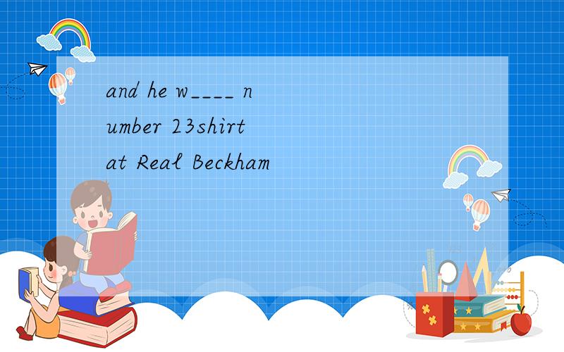 and he w____ number 23shirt at Real Beckham