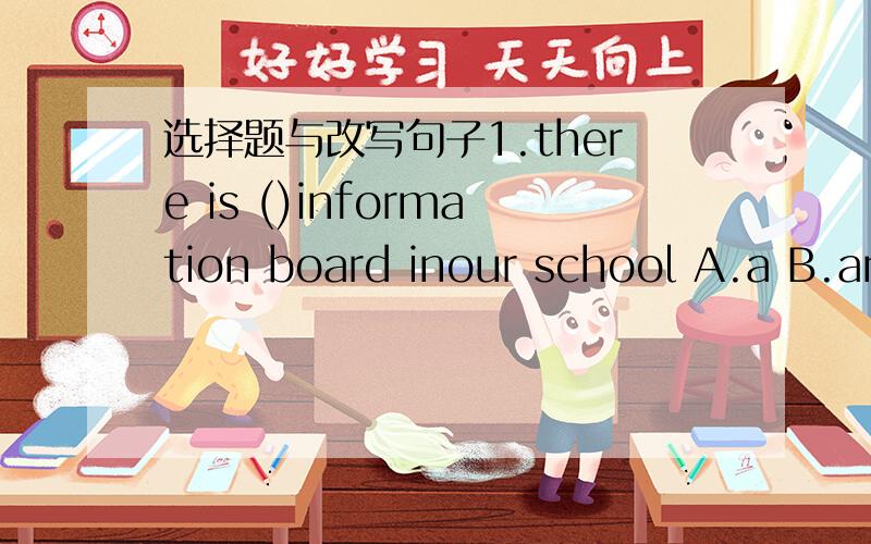 选择题与改写句子1.there is ()information board inour school A.a B.an c.the D./ 2.Alice will plan to make a noticeboard (in the library).(对括号部分提问）（）（）Alice plan to make a noticeboard?