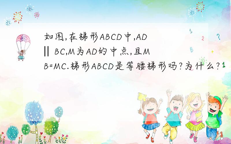 如图,在梯形ABCD中,AD‖BC,M为AD的中点,且MB=MC.梯形ABCD是等腰梯形吗?为什么?