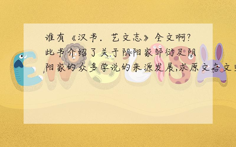 谁有《汉书．艺文志》全文啊?此书介绍了关于阴阳家邹衍及阴阳家的众多学说的来源发展,求原文言文或全翻译.