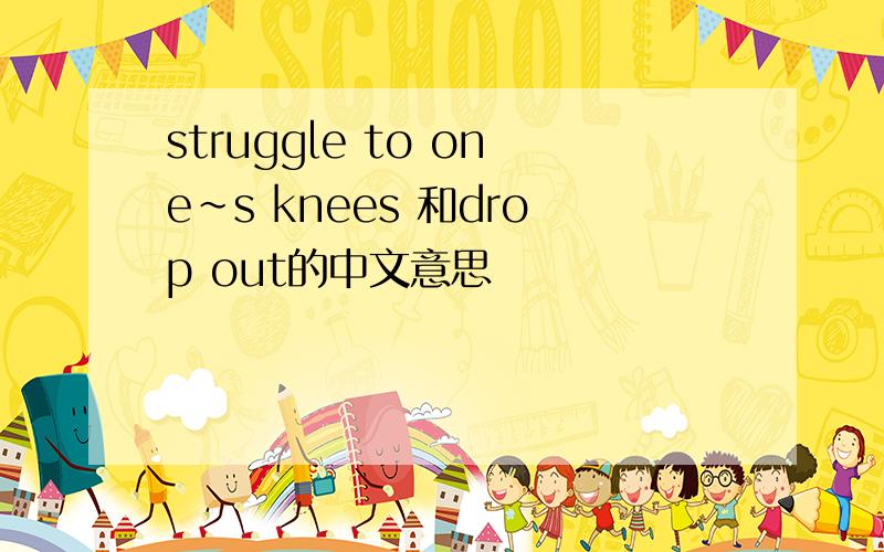 struggle to one~s knees 和drop out的中文意思