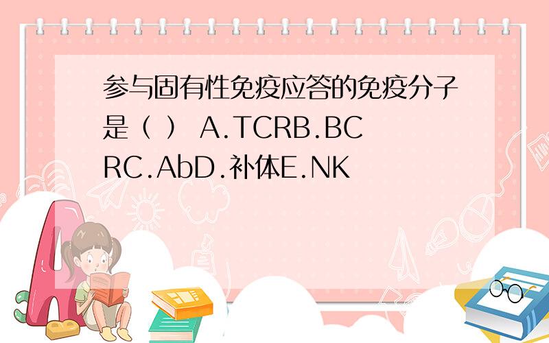 参与固有性免疫应答的免疫分子是（ ） A.TCRB.BCRC.AbD.补体E.NK