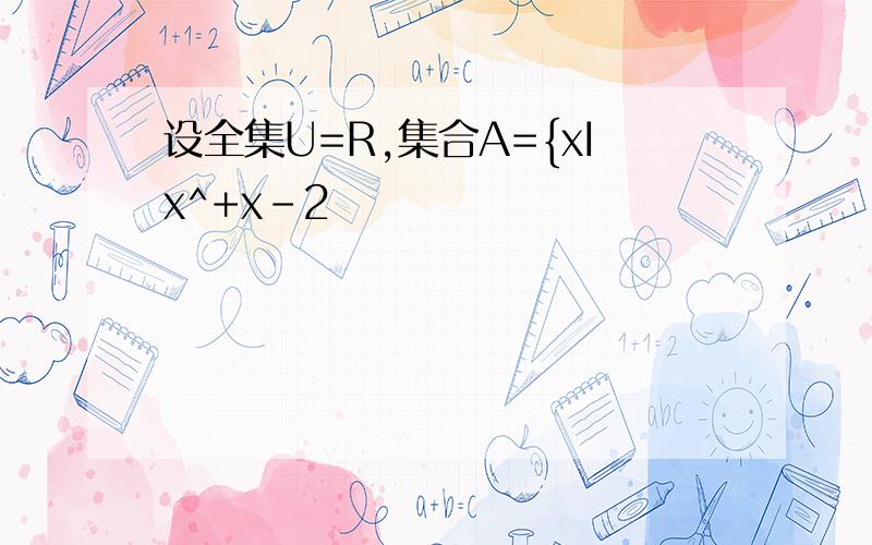设全集U=R,集合A={xIx^+x-2