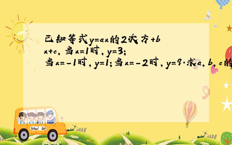 已知等式y=ax的2次方+bx+c,当x=1时,y=3；当x=-1时,y=1;当x=-2时,y=9.求a,b,c的值