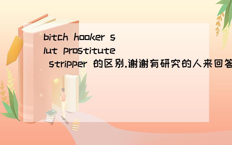 bitch hooker slut prostitute stripper 的区别.谢谢有研究的人来回答.