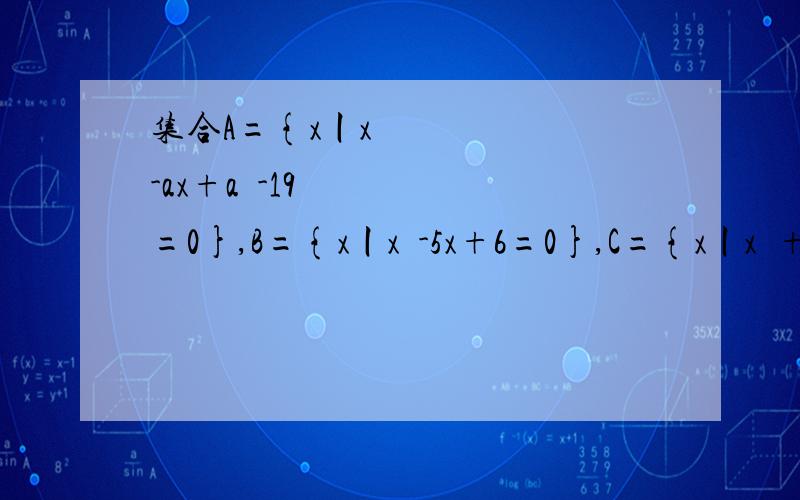 集合A={x丨x²-ax+a²-19=0},B={x丨x²-5x+6=0},C={x丨x²+2x-8=0},满足A.集合A={x丨x²-ax+a²-19=0},B={x丨x²-5x+6=0},C={x丨x²+2x-8=0},满足A∩B≠∅,A∩C＝∅,求实数a的值