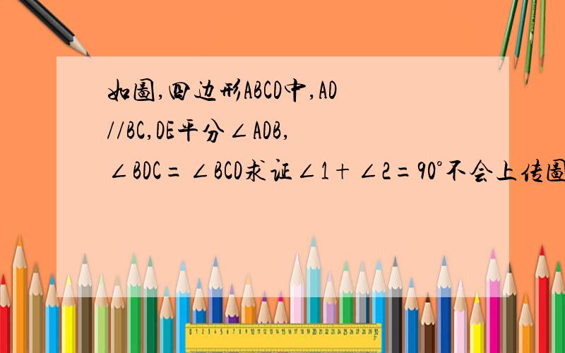 如图,四边形ABCD中,AD//BC,DE平分∠ADB,∠BDC=∠BCD求证∠1+∠2=90°不会上传图片