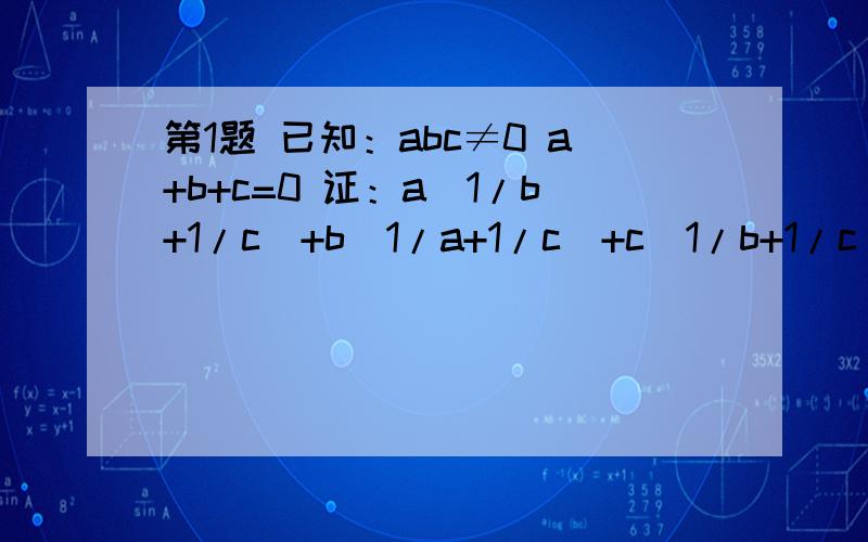 第1题 已知：abc≠0 a+b+c=0 证：a(1/b+1/c)+b(1/a+1/c)+c(1/b+1/c)+3=0第2题 设：abc=1 求a/(ab+a+1)+b/(bc+b+1)+c/(ca+c+1)的值